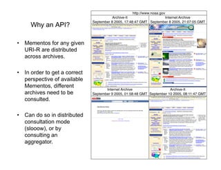 Why an API?

•  Mementos for any given
   URI-R are distributed
   across archives.

•  In order to get a correct
   persp...