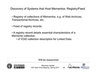Discovery of Systems that Host Mementos: Registry/Feed

 •  Registry of collections of Mementos, e.g. of Web Archives,
 Tr...