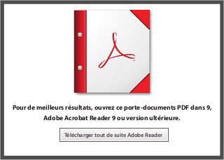 Pour de meilleurs résultats, ouvrez ce porte-documents PDF dans 9,
Adobe Acrobat Reader 9 ou version ultérieure.
Télécharger tout de suite Adobe Reader
 