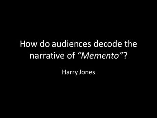 How do audiences decode the 
narrative of “Memento”? 
Harry Jones 
 