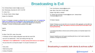 @ibnesayeed
Broadcasting is Evil
9
From: Michael Nelson [mailto:mln@cs.odu.edu]
Sent: Wednesday, December 02, 2015 12:33 PM
To: Jones, Gina
Cc: Rourke, Patrick; Grotke, Abigail
Subject: Re: WebSciDL
Hi Gina, I'll investigate. memgator is software that one my students wrote, but I suspect the
traffic you're seeing is b/c it is deployed in http://oldweb.today/ can you share the IP
addr from where you're seeing the traffic? I presume the requests are for Memento
TimeMaps? It should not being actually scraping HTML pages.
regards,
Michael
On Wed, 2 Dec 2015, Jones, Gina wrote:
> Hi Michael, we have a slight configuration issue with the current OW
> set up for our webarchives. I think, from looking at the logs, that
> "MemGator:1.0-rc3 <@WebSciDL>" is really causing some issues on our wayback.
> Do you know who is running this scraper? Itʼs not part of memento is it?
>
> Gina Jones
> Web Archiving Team
> Library of Congress
From: Ilya Kreymer <ikreymer@gmail.com>
Date: Wed, 2 Dec 2015 10:33:56 -0800
Subject: high traffic on oldweb!
To: Herbert Van de Sompel <hvdsomp@gmail.com>, Sawood Alam
<ibnesayeed@gmail.com>
Hi Herbert, Sawood,
Herbert: Perhaps you are lucky that I am not using the LANL aggregator, as the traffic has
gotten really high, and also I was asked to remove an archive due to the traffic it was
causing temporarily..
I am thinking that ability to remove source archives quickly is an important aspect of an
aggregator.
Sawood: Hopefully yours will support something like this so I don't need to restart the
container to change the archivelist ;)
Ilya
Broadcasting is wasteful, both clients & archives suffer!
 