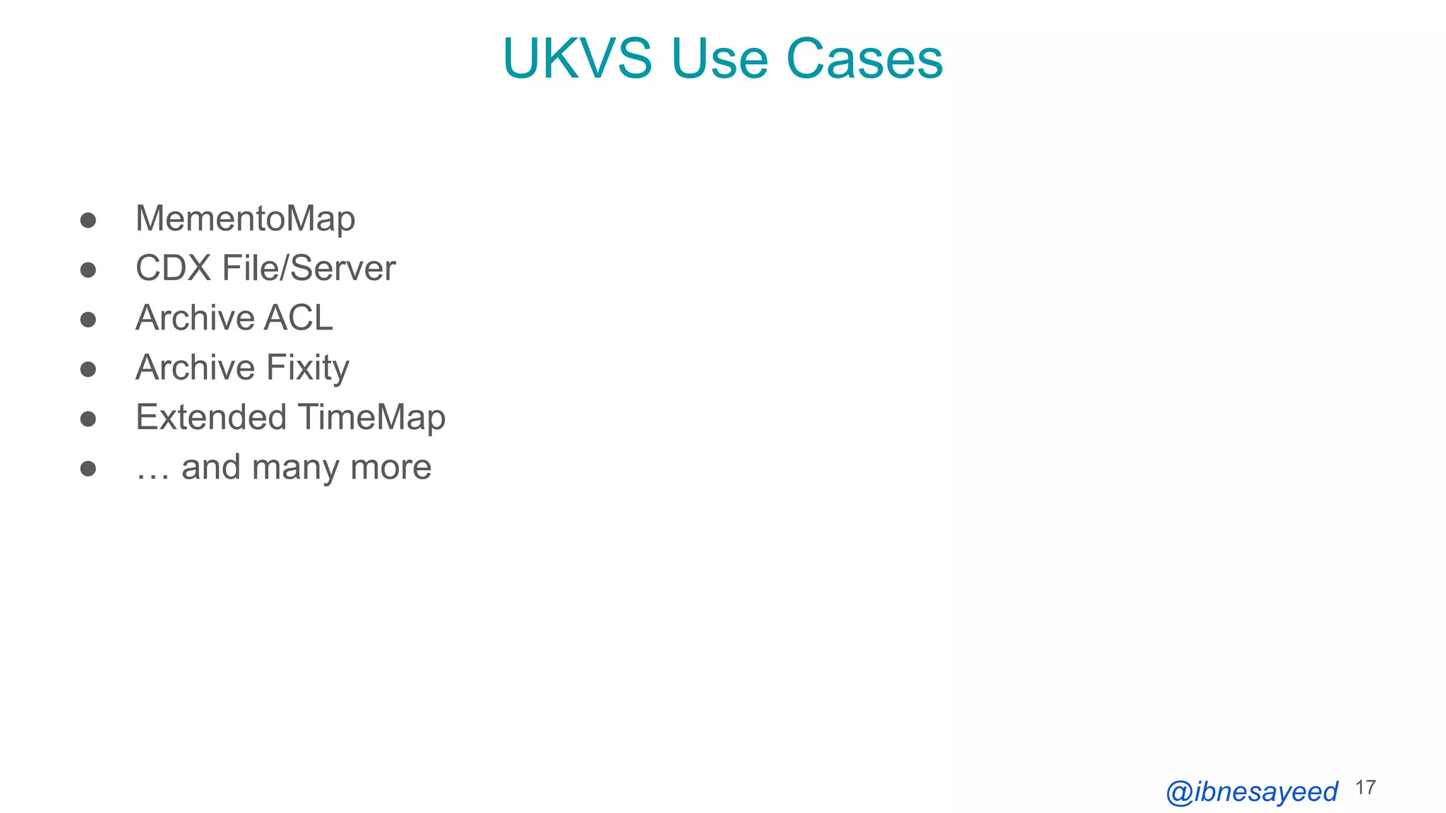 @ibnesayeed
UKVS Use Cases
● MementoMap
● CDX File/Server
● Archive ACL
● Archive Fixity
● Extended TimeMap
● … and many more
17
 