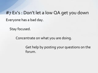 Everyone has a bad day.  	Stay focused.  		Concentrate on what you are doing.			Get help by posting your questions on the 		forum.#7 Ex’s : Don’t let a low QA get you down