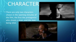 CHARACTERS
• There are only two characters
shown in the opening minutes of
the film, the first the protagonist
who shoots a man, and the man
being shot.
 