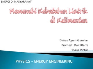 Dimas Agum Gumilar
Pramesti Dwi Utami
Yosua Victor
PHYSICS – ENERGY ENGINEERING
 