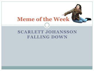 SCARLETT JOHANSSON
FALLING DOWN
Meme of the Week
 