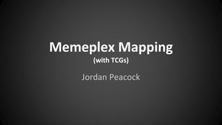 Memeplex Mapping
(with TCGs)
Jordan Peacock
 