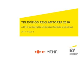 TELEVÍZIÓS REKLÁMTORTA 2016
A 2016. évi televíziós reklámpiaci felmérés eredményei
2017. május 8.
 