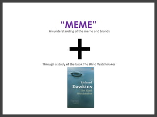 “ MEME” An understanding of the meme and brands Through a study of the book The Blind Watchmaker + 