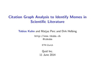 Citation Graph Analysis to Identify Memes in
Scientiﬁc Literature
Tobias Kuhn and Matjaz Perc and Dirk Helbing
http://www.tkuhn.ch
@txkuhn
ETH Zurich
Quid Inc.
11 June 2014
 