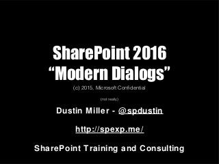 SharePoint 2016
“Modern Dialogs”
(c) 2015, Microsoft Confidential
(not really)
Dustin Miller - @spdustin
http://spexp.me/
SharePoint Training and Consulting
 