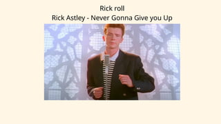 Rick roll
Rick Astley - Never Gonna Give you Up
 