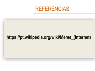 REFERÊNCIAS
https://pt.wikipedia.org/wiki/Meme_(Internet)
 