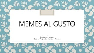 MEMES AL GUSTO
Bienvenido a casa.
Gabriel Alejandro Montoya Ramos
 