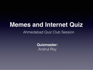 Memes and Internet Quiz
Ahmedabad Quiz Club Session
Quizmaster:
Anshul Roy
 