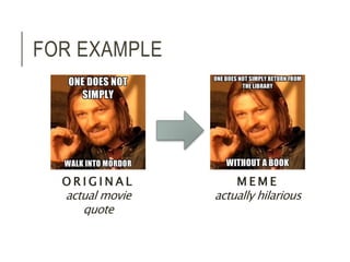 OR I G I N A L 
actual movie 
quote 
MEME 
actually hilarious 
FOR EXAMPLE 
 