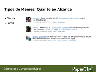 Tipos de Memes: Quanto ao Alcance

 • Globais
 • Locais




Criatividade e Comunicação Digital
 