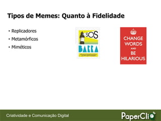 Tipos de Memes: Quanto à Fidelidade

 • Replicadores
 • Metamórficos
 • Miméticos




Criatividade e Comunicação Digital
 
