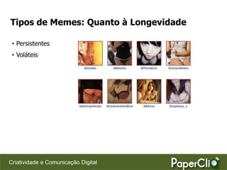 Tipos de Memes: Quanto à Longevidade

 • Persistentes
 • Voláteis




Criatividade e Comunicação Digital
 