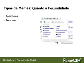 Tipos de Memes: Quanto à Fecundidade

 • Epidêmicos
 • Fecundos




Criatividade e Comunicação Digital
 