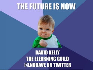 THE FUTURE IS NOW 
DAVID KELLY 
THE ELEARNING GUILD 
@LNDDAVE ON TWITTER 
 