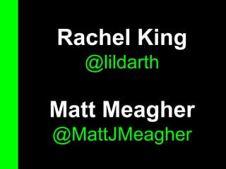 Rachel King
@lildarth

Matt Meagher
@MattJMeagher

 