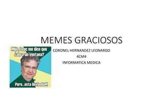 MEMES GRACIOSOS
CORONEL HERNANDEZ LEONARDO
4CM4
INFORMATICA MEDICA
 