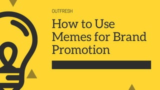 OUTFRESH
How to Use
Memes for Brand
Promotion
 