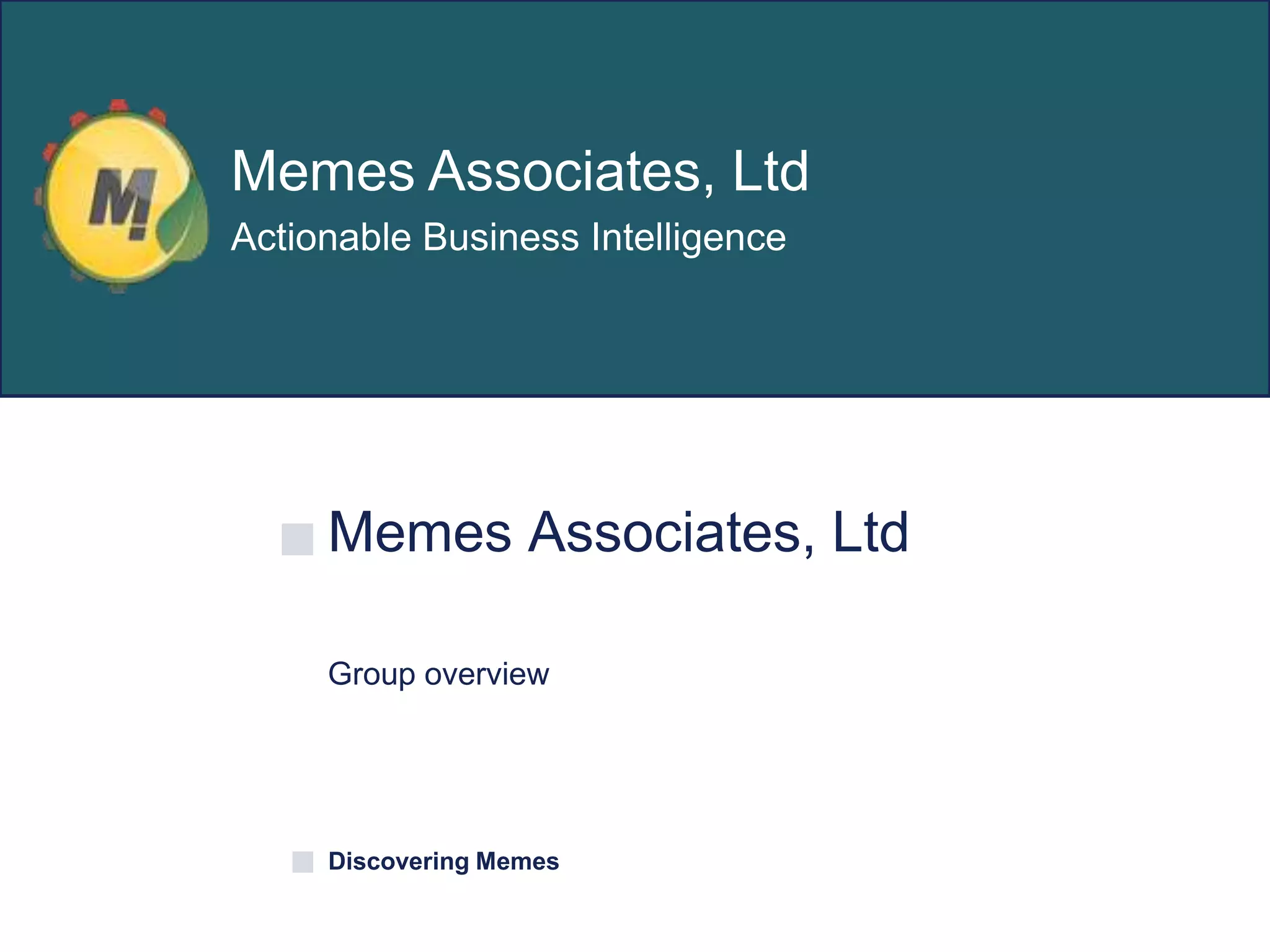 Memes Associates, Ltd
Group overview
Discovering Memes
Memes Associates, Ltd
Actionable Business Intelligence
 