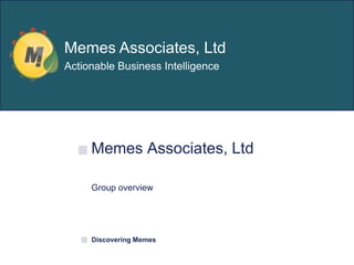 Memes Associates, Ltd
Group overview
Discovering Memes
Memes Associates, Ltd
Actionable Business Intelligence
 