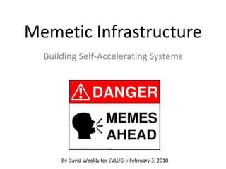 Memetic Infrastructure Building Self-Accelerating Systems By David Weekly for SVLUG :: February 3, 2010 