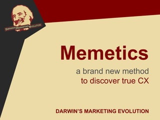 DARWIN’S MARKETING EVOLUTION
Memetics
a brand new method
to discover true CX
 