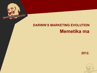 DARWIN’S MARKETING EVOLUTION

             Memetika ma



                       2012.
 