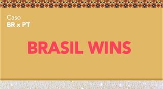 Caso
BR x PT
BRASIL WINS
 
