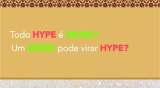 Um MEME pode virar HYPE?
Todo HYPE é MEME?
 