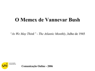 O Memex de Vannevar Bush “ As We May Think” - The Atlantic Monthly , Julho de 1945 Comunicação Online - 2006 