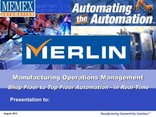 Manufacturing Operations Management
   Shop Floor to Top Floor Automation - in Real-Time

     Presentation to:

August, 2012
 