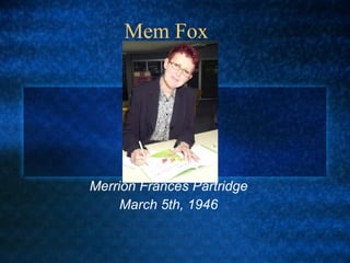 Mem Fox
Merrion Frances Partridge
March 5th, 1946
©
 