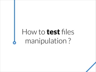 How to test ﬁles
manipulation ?

 