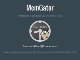 MemGator
A Memento Aggregator CLI and Server in Go
Sawood Alam @ibnesayeed
Department of Computer Science, Old Dominion University, Norfolk, Virginia - 23529
 