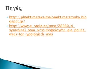  http://plnektimatakaimeionektimatatouhy.blo
gspot.gr/
 http://www.e-radio.gr/post/28360/ti-
symvainei-otan-xrhsimopoioyme-gia-polles-
wres-ton-ypologisth-mas
 