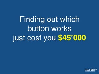 Finding out which
button works
just cost you $45’000
 