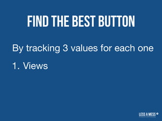 Find the best button
1. Views
By tracking 3 values for each one
 