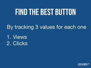 Find the best button
1. Views
2. Clicks
By tracking 3 values for each one
 