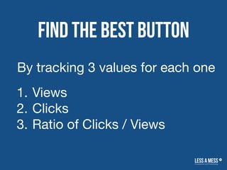 Find the best button
1. Views
2. Clicks
3. Ratio of Clicks / Views
By tracking 3 values for each one
 