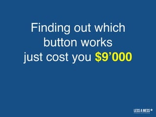 Finding out which
button works
just cost you $9’000
 
