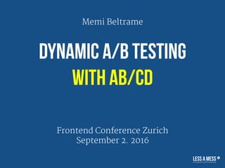 Dynamic A/B Testing  
with AB/CD
Frontend Conference Zurich

September 2. 2016
Memi Beltrame
 