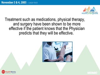 Treatment such as medications, physical therapy,
and surgery have been shown to be more
effective if the patient knows that the Physician
predicts that they will be effective.
 