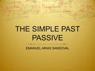 THE SIMPLE PAST
    PASSIVE
  EMANUEL ARIAS SANDOVAL
 