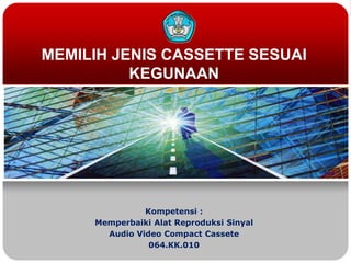 MEMILIH JENIS CASSETTE SESUAI
KEGUNAAN
Kompetensi :
Memperbaiki Alat Reproduksi Sinyal
Audio Video Compact Cassete
064.KK.010
 